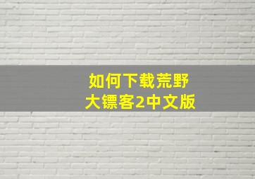 如何下载荒野大镖客2中文版