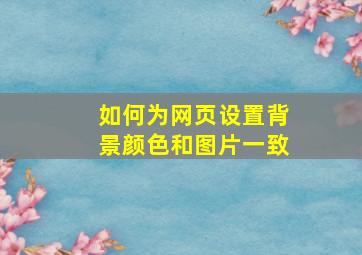 如何为网页设置背景颜色和图片一致