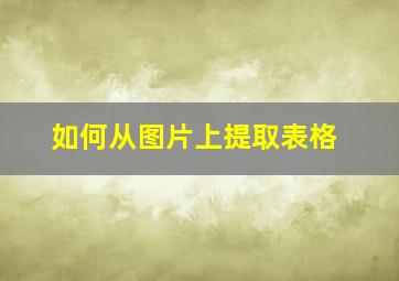 如何从图片上提取表格