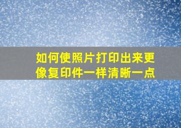 如何使照片打印出来更像复印件一样清晰一点