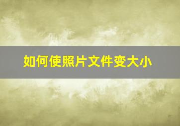 如何使照片文件变大小