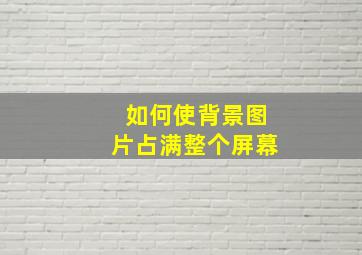 如何使背景图片占满整个屏幕