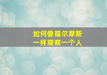 如何像福尔摩斯一样观察一个人