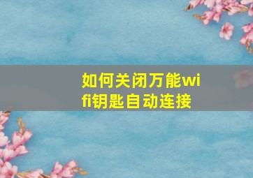 如何关闭万能wifi钥匙自动连接