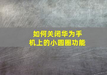 如何关闭华为手机上的小圆圈功能