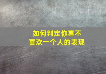 如何判定你喜不喜欢一个人的表现