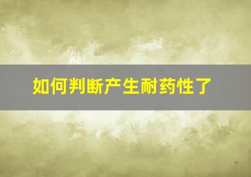 如何判断产生耐药性了