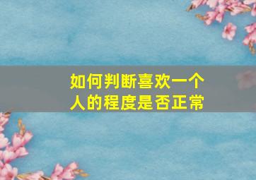 如何判断喜欢一个人的程度是否正常