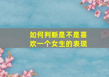 如何判断是不是喜欢一个女生的表现