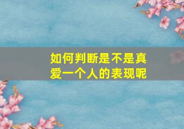 如何判断是不是真爱一个人的表现呢