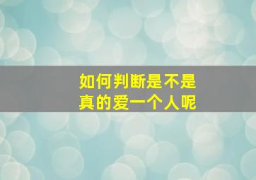 如何判断是不是真的爱一个人呢