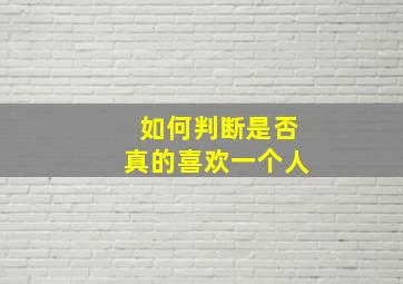 如何判断是否真的喜欢一个人