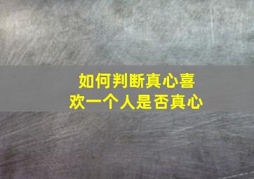 如何判断真心喜欢一个人是否真心