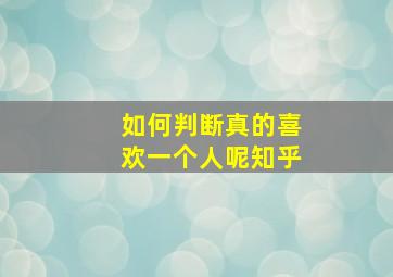 如何判断真的喜欢一个人呢知乎