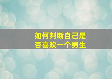 如何判断自己是否喜欢一个男生