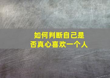 如何判断自己是否真心喜欢一个人