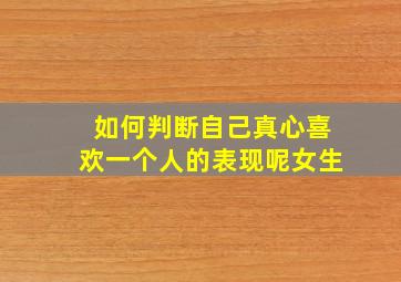 如何判断自己真心喜欢一个人的表现呢女生