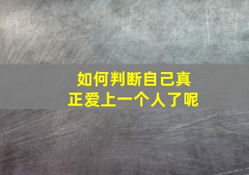 如何判断自己真正爱上一个人了呢