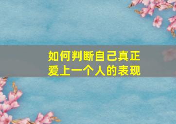 如何判断自己真正爱上一个人的表现