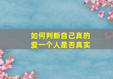 如何判断自己真的爱一个人是否真实