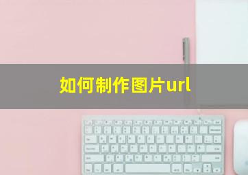 如何制作图片url