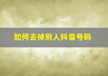 如何去掉别人抖音号码