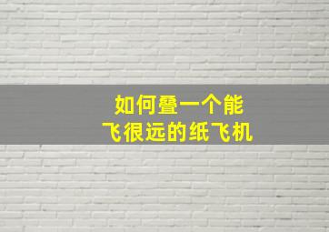 如何叠一个能飞很远的纸飞机