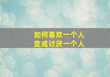 如何喜欢一个人变成讨厌一个人