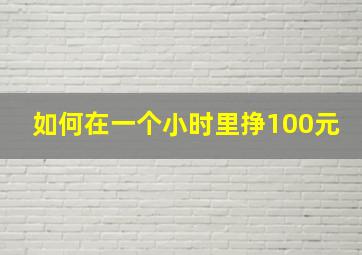 如何在一个小时里挣100元