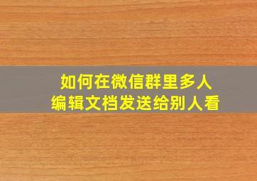 如何在微信群里多人编辑文档发送给别人看