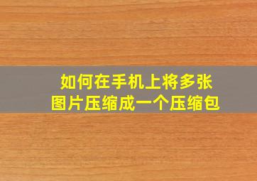 如何在手机上将多张图片压缩成一个压缩包