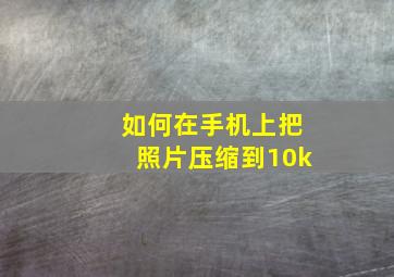 如何在手机上把照片压缩到10k