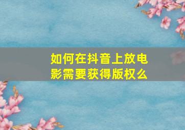 如何在抖音上放电影需要获得版权么