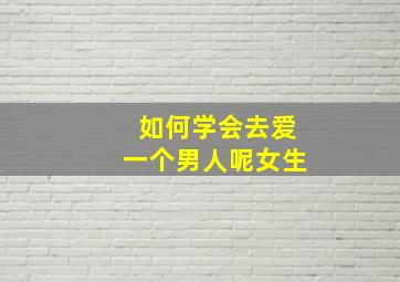 如何学会去爱一个男人呢女生