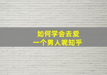 如何学会去爱一个男人呢知乎