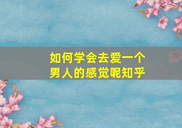 如何学会去爱一个男人的感觉呢知乎