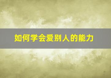 如何学会爱别人的能力