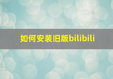 如何安装旧版bilibili