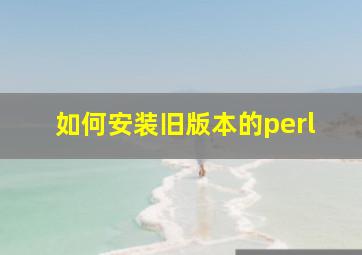 如何安装旧版本的perl