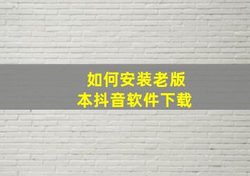 如何安装老版本抖音软件下载