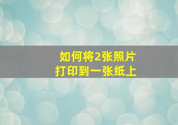 如何将2张照片打印到一张纸上