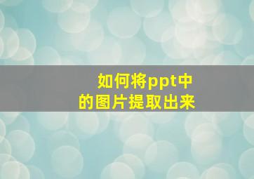 如何将ppt中的图片提取出来