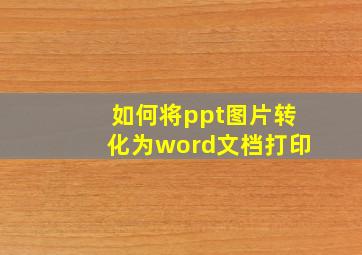 如何将ppt图片转化为word文档打印