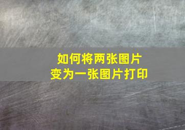 如何将两张图片变为一张图片打印