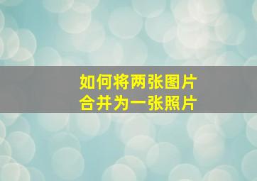 如何将两张图片合并为一张照片