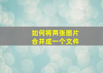 如何将两张图片合并成一个文件