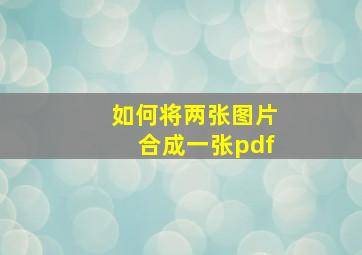 如何将两张图片合成一张pdf