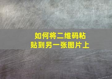 如何将二维码粘贴到另一张图片上