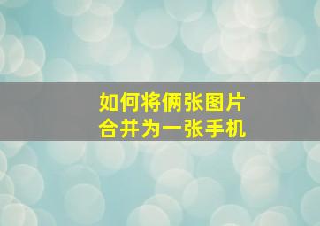 如何将俩张图片合并为一张手机