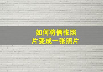 如何将俩张照片变成一张照片